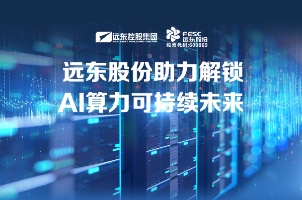 遠(yuǎn)東股份：助力解鎖AI算力可持續(xù)未來(lái)